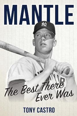 Mantle: The Best There Ever Was - Tony Castro