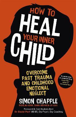How to Heal Your Inner Child: Overcome Past Trauma and Childhood Emotional Neglect - Simon Chapple