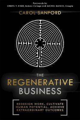 The Regenerative Business: Redesign Work, Cultivate Human Potential, Achieve Extraordinary Outcomes - Carol Sanford