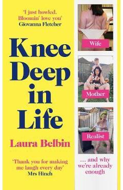 Poza produsului Knee Deep in Life: Wife, Mother, Realist... and Why We're Already Enough - Laura Belbin