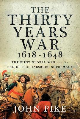 The Thirty Years War, 1618 - 1648: The First Global War and the End of Habsburg Supremacy - John Pike