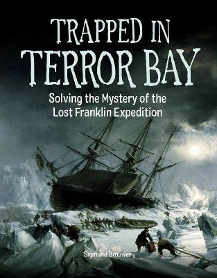 Trapped in Terror Bay: Solving the Mystery of the Lost Franklin Expedition - Sigmund Brouwer