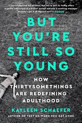 But You're Still So Young: How Thirtysomethings Are Redefining Adulthood - Kayleen Schaefer
