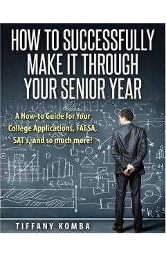 Poza produsului How to Successfully Make It Through Your Senior Year: A How-to Guide for Your College Applications, FAFSA, SAT's and so much more! - Tiffany Komba