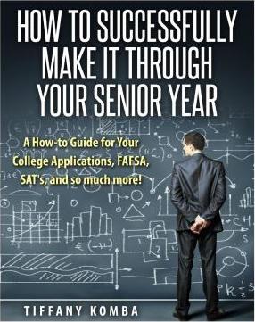 How to Successfully Make It Through Your Senior Year: A How-to Guide for Your College Applications, FAFSA, SAT's and so much more! - Tiffany Komba
