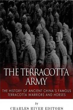 The Terracotta Army: The History of Ancient China's Famous Terracotta Warriors and Horses - Charles River Editors