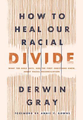 How to Heal Our Racial Divide: What the Bible Says, and the First Christians Knew, about Racial Reconciliation - Derwin L. Gray