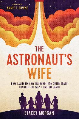 The Astronaut's Wife: How Launching My Husband Into Outer Space Changed the Way I Live on Earth - Stacey Morgan