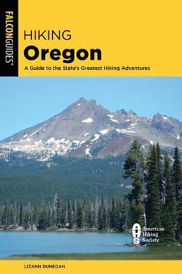 Hiking Oregon: A Guide to the State's Greatest Hiking Adventures - Lizann Dunegan