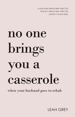 No One Brings You a Casserole When Your Husband Goes to Rehab - Leah Grey