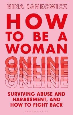 How to Be a Woman Online: Surviving Abuse and Harassment, and How to Fight Back - Nina Jankowicz