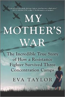 My Mother's War: The Incredible True Story of How a Resistance Fighter Survived Three Concentration Camps - Eva Taylor