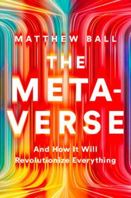The Metaverse: And How It Will Revolutionize Everything - Matthew Ball