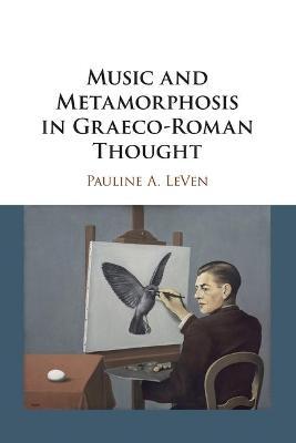 Music and Metamorphosis in Graeco-Roman Thought - Pauline A. Leven
