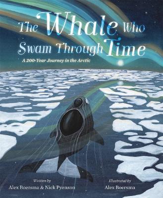 The Whale Who Swam Through Time: A Two-Hundred-Year Journey in the Arctic - Alex Boersma