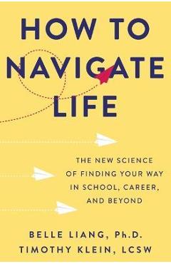 Poza produsului How to Navigate Life: The New Science of Finding Your Way in School, Career, and Beyond - Belle Liang