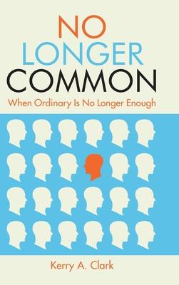 No Longer Common: When Ordinary Is No Longer Enough - Kerry A. Clark