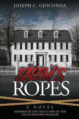 Salem's Ropes: Based on the True Story of the Haunted Ropes Mansion - Joseph C. Gioconda
