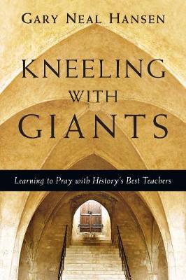 Kneeling with Giants: Learning to Pray with History's Best Teachers - Gary Neal Hansen