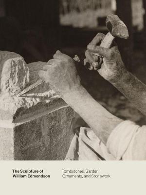 The Sculpture of William Edmondson: Tombstones, Garden Ornaments, and Stonework - Marin R. Sullivan