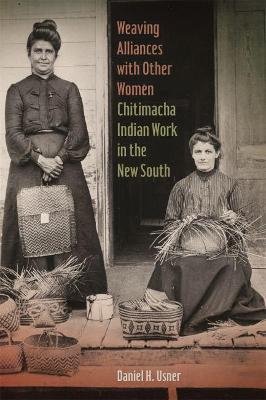 Weaving Alliances with Other Women: Chitimacha Indian Work in the New South - Daniel H. Usner