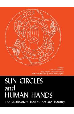 Sun Circles and Human Hands: The Southeastern Indians--Art and Industries - Emma Lila Fundaburk