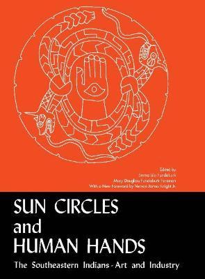 Sun Circles and Human Hands: The Southeastern Indians--Art and Industries - Emma Lila Fundaburk