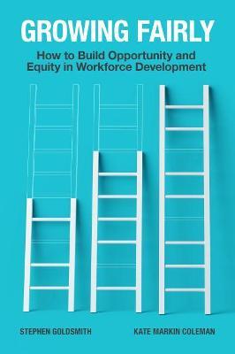 Growing Fairly: How to Build Opportunity and Equity in Workforce Development - Stephen Goldsmith