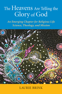The Heavens Are Telling the Glory of God: An Emerging Chapter for Religious Life; Science, Theology, and Mission - Laurie Brink
