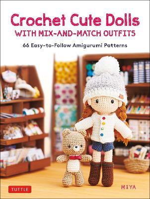 Crochet Cute Dolls with Mix-And-Match Outfits: 66 Easy-To-Follow Amigurumi Patterns - Miya