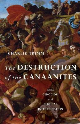 The Destruction of the Canaanites: God, Genocide, and Biblical Interpretation - Charlie Trimm