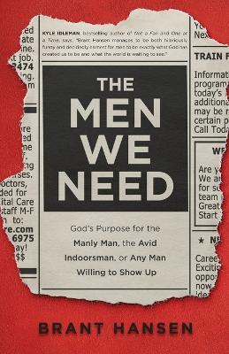 The Men We Need: God's Purpose for the Manly Man, the Avid Indoorsman, or Any Man Willing to Show Up - Brant Hansen