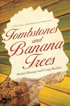 Tombstones and Banana Trees: A True Story of Revolutionary Forgiveness - Medad Birungi