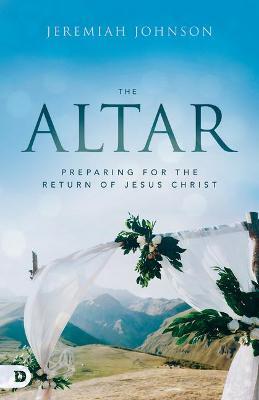 The Altar: Preparing for the Return of Jesus Christ - Jeremiah Johnson