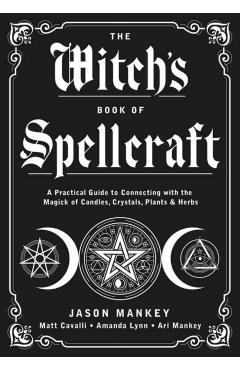 The Witch's Book of Spellcraft: A Practical Guide to Connecting with the Magick of Candles, Crystals, Plants & Herbs - Jason Mankey