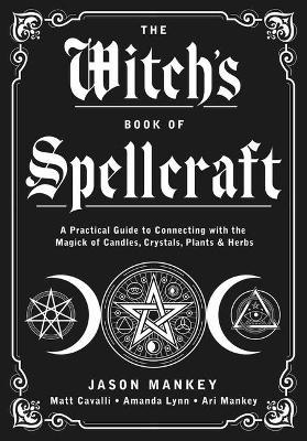 The Witch's Book of Spellcraft: A Practical Guide to Connecting with the Magick of Candles, Crystals, Plants & Herbs - Jason Mankey