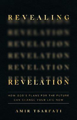Revealing Revelation: How God's Plans for the Future Can Change Your Life Now - Amir Tsarfati