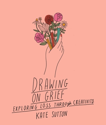 Drawing on Grief: Exploring Loss Through Creativityvolume 1 - Kate Sutton