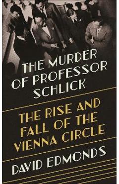 Coperta cărții 'The Murder of Professor Schlick: The Rise and Fall of the Vienna Circle - David Edmonds'