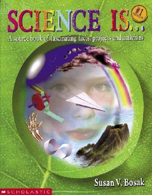 Science Is...: A Source Book of Fascinating Facts, Projects and Activities (Reprint) - Susan V. Bosak