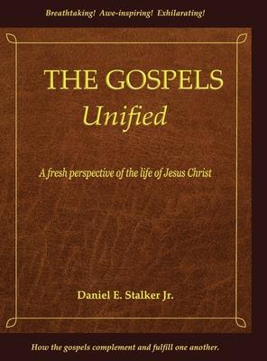 The Gospels Unified: A Fresh Perspective of the Life of Jesus Christ - Daniel E. Stalker