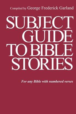 Subject Guide to Bible Stories: For any Bible With Numbered Verses - George Frederick Garland
