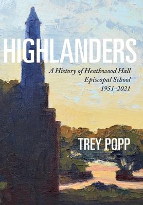 Highlanders: A History of Heathwood Hall Episcopal School, 1951-2021 - Trey Popp