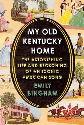 My Old Kentucky Home: The Astonishing Life and Reckoning of an Iconic American Song - Emily Bingham