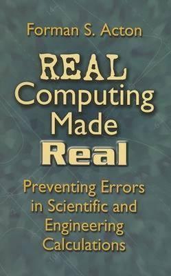 Real Computing Made Real: Preventing Errors in Scientific and Engineering Calculations - Forman S. Acton