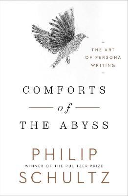 Comforts of the Abyss: The Art of Persona Writing - Philip Schultz