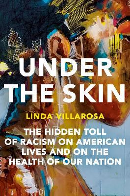 Under the Skin: The Hidden Toll of Racism on American Lives and on the Health of Our Nation - Linda Villarosa