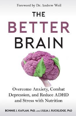 The Better Brain: Overcome Anxiety, Combat Depression, and Reduce ADHD and Stress with Nutrition - Bonnie J. Kaplan