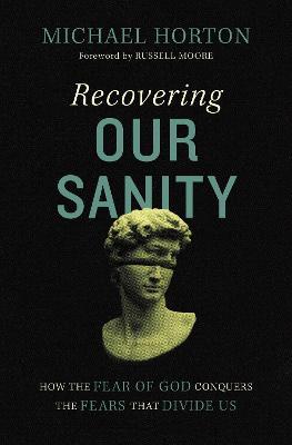 Recovering Our Sanity: How the Fear of God Conquers the Fears That Divide Us - Michael Horton