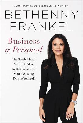 Business Is Personal: The Truth about What It Takes to Be Successful While Staying True to Yourself - Bethenny Frankel